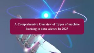 A Comprehensive Overview of Types of machine learning in data science In 2023